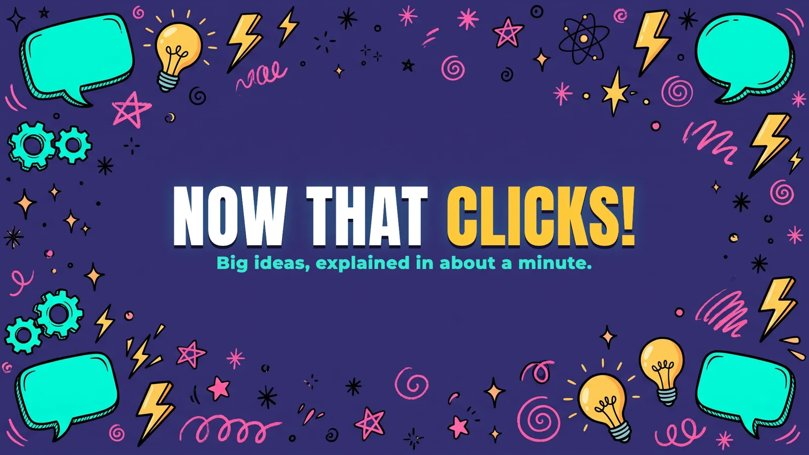 Now That Clicks! Big ideas, explained in about a minute.